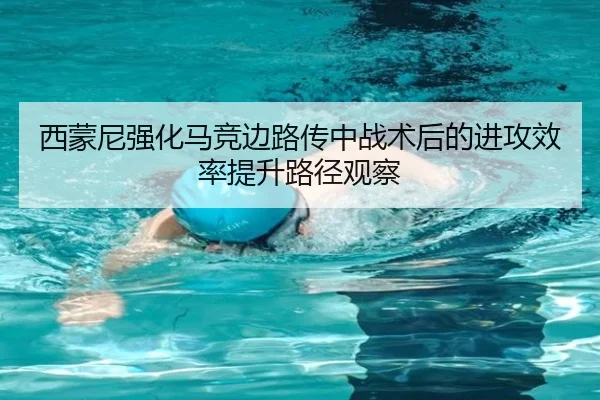 西蒙尼强化马竞边路传中战术后的进攻效率提升路径观察