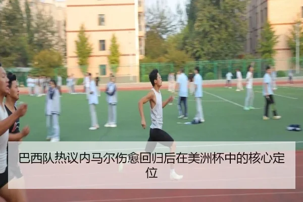 巴西队热议内马尔伤愈回归后在美洲杯中的核心定位