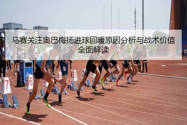 马赛关注奥巴梅扬进球回暖原因分析与战术价值全面解读